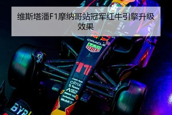 维斯塔潘F1摩纳哥站冠军红牛引擎升级效果
