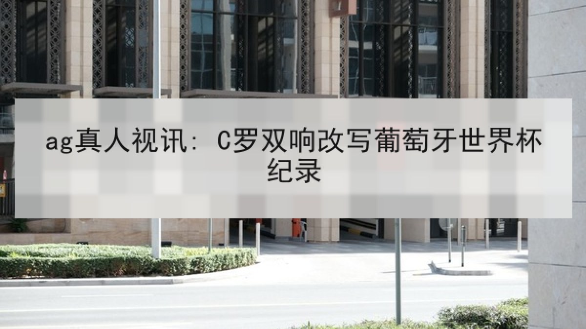 ag真人视讯: C罗双响改写葡萄牙世界杯纪录