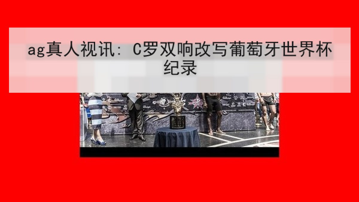 ag真人视讯: C罗双响改写葡萄牙世界杯纪录
