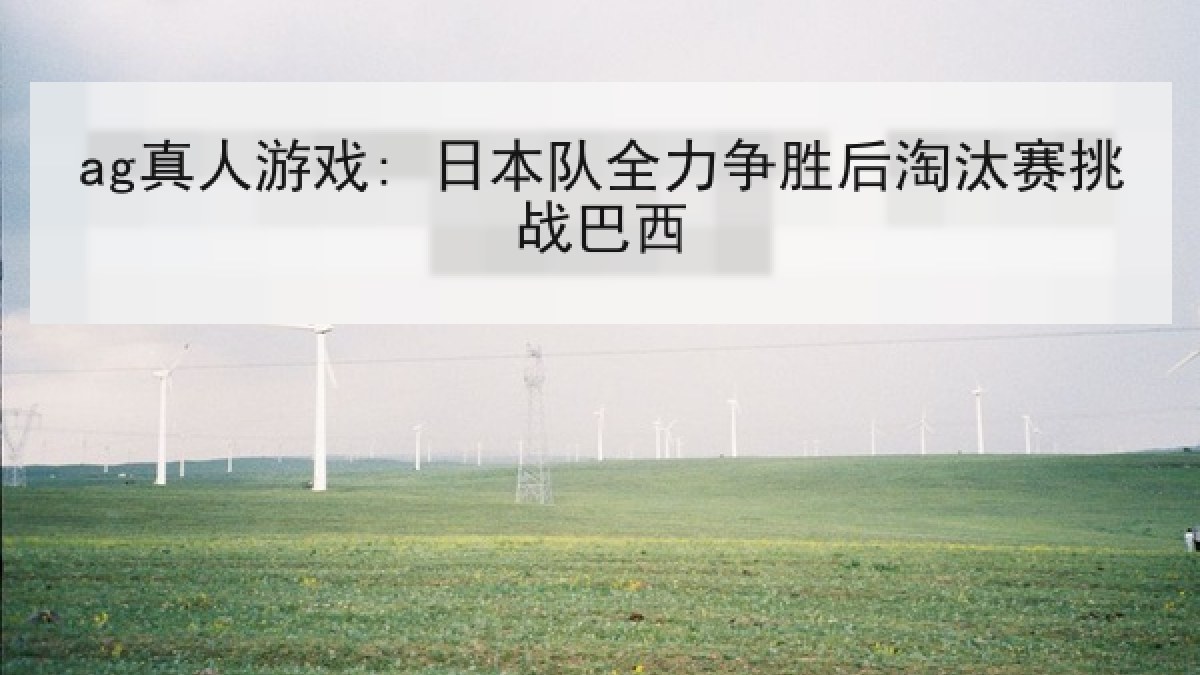 ag真人游戏: 日本队全力争胜后淘汰赛挑战巴西