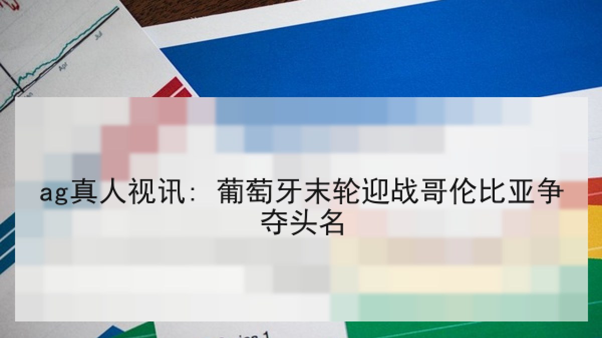 ag真人视讯: 葡萄牙末轮迎战哥伦比亚争夺头名