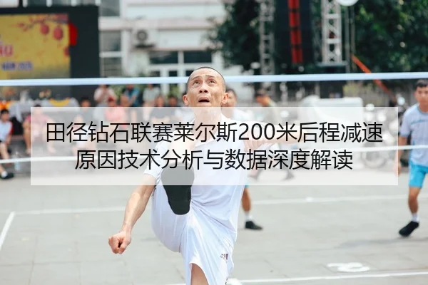 田径钻石联赛莱尔斯200米后程减速原因技术分析与数据深度解读