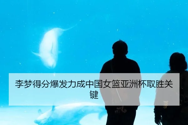 李梦得分爆发力成中国女篮亚洲杯取胜关键