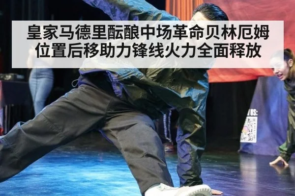 皇家马德里酝酿中场革命贝林厄姆位置后移助力锋线火力全面释放