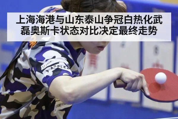 上海海港与山东泰山争冠白热化武磊奥斯卡状态对比决定最终走势