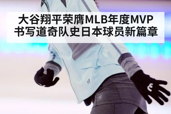大谷翔平荣膺MLB年度MVP 书写道奇队史日本球员新篇章