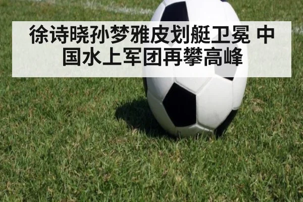 徐诗晓孙梦雅皮划艇卫冕 中国水上军团再攀高峰