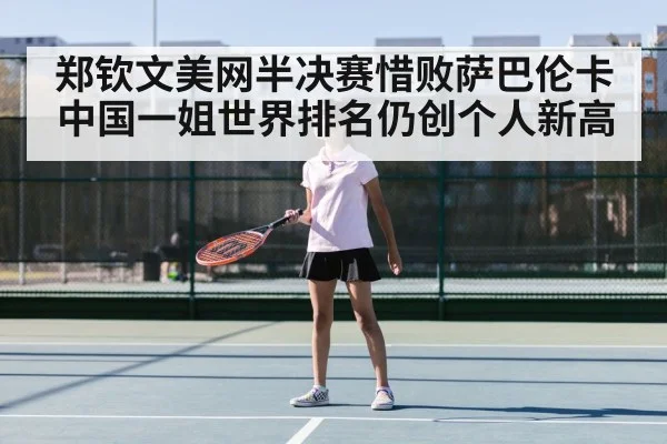 郑钦文美网半决赛惜败萨巴伦卡中国一姐世界排名仍创个人新高