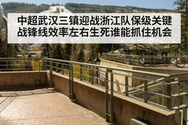 中超武汉三镇迎战浙江队保级关键战锋线效率左右生死谁能抓住机会