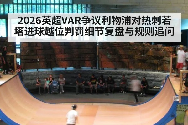 2026英超VAR争议利物浦对热刺若塔进球越位判罚细节复盘与规则追问
